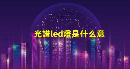 光譜led燈是什么意思 led全光譜是什么意思